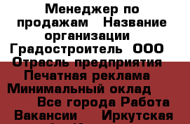 Менеджер по продажам › Название организации ­ Градостроитель, ООО › Отрасль предприятия ­ Печатная реклама › Минимальный оклад ­ 20 000 - Все города Работа » Вакансии   . Иркутская обл.,Иркутск г.